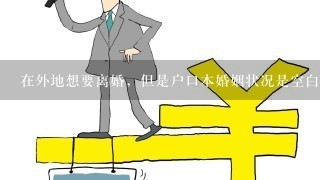 在外地想要离婚，但是户口本婚姻状况是空白，民政局不办理怎么办