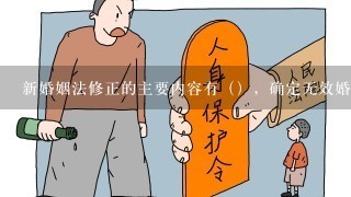 新婚姻法修正的主要内容有（），确定无效婚姻和可撤销婚姻制度。