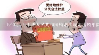 1950年5月中华人民共和国婚姻法规定结婚年龄是多少？