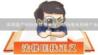 深圳遗产纠纷律师事务所，婚内继承的财产如何分割