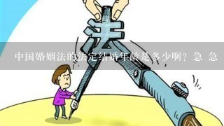 中国婚姻法的法定结婚年龄是多少啊？急 急 急！！！