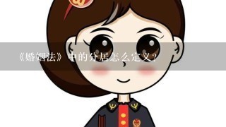 《婚姻法》中的分居怎么定义？