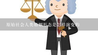 原始社会人类婚姻形态是怎样演变的