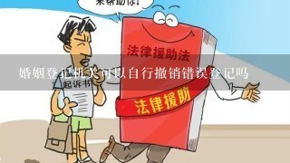 婚姻登记机关可以自行撤销错误登记吗