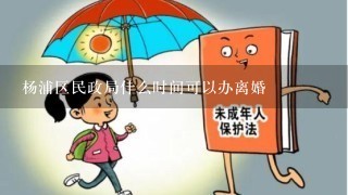 杨浦区民政局什么时间可以办离婚