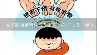 女方隐瞒婚姻和别人恋爱怀孕,并且生下孩子。被骗的一方怎么办?