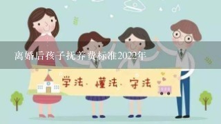 离婚后孩子抚养费标准2022年