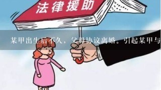 某甲出生后不久，父母协议离婚。引起某甲与其父母之间抚养关系发生及甲之父母婚姻关系解除的法律事实分别是( )。