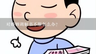 对婚姻调解书不服怎么办？