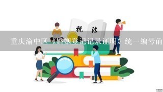 重庆渝中区《婚姻登记记录证明》统1编号前6位是什么?