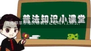 青岛即墨市地区婚姻登记处周6上班么？