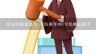 登记结婚也选号 农历新年001号结婚证抢手