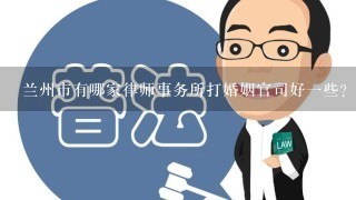 兰州市有哪家律师事务所打婚姻官司好1些？