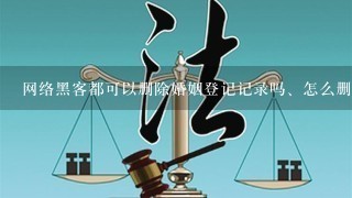 网络黑客都可以删除婚姻登记记录吗、怎么删除婚姻记录，我很需要删除个人婚姻登记的记录以前喜欢我的男人