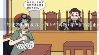 简述婚娴的效力。(2010年真题)请帮忙给出正确答案和分析，谢谢！