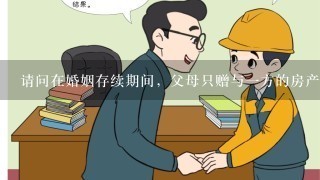 请问在婚姻存续期间，父母只赠与1方的房产怎样才能保证始终是个人财产呢？