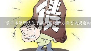 求日本婚姻法关于离婚后财产方面怎么规定的？ 各位懂的！