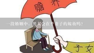 1段婚姻中，男人会在乎妻子的嫁妆吗？