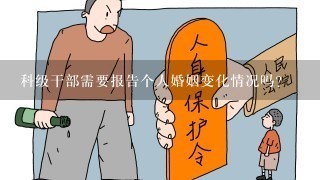 科级干部需要报告个人婚姻变化情况吗？