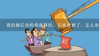 我结婚后办的香港移民，后来离婚了，怎么办理我的离婚手续