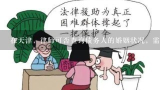 在天津，律师可否查询债务人的婚姻状况，需要什么手续
