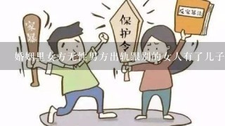 婚姻里女方无性男方出轨跟别的女人有了儿子，这个谁要补偿谁