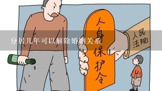 分居几年可以解除婚姻关系