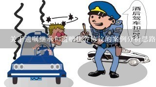 关于遗嘱继承和遗赠扶养协议的案例分析思路现在关于遗