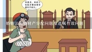 婚姻法离婚财产分配问题及遗嘱有效问题