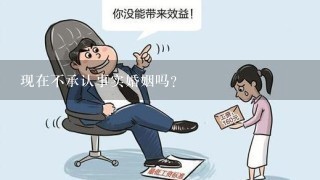 现在不承认事实婚姻吗？