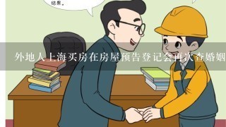 外地人上海买房在房屋预告登记会再次查婚姻吗