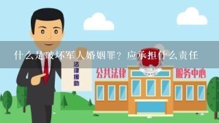 什么是破坏军人婚姻罪？应承担什么责任