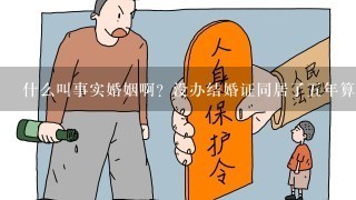 什么叫事实婚姻啊？没办结婚证同居了5年算是事实婚姻吗？