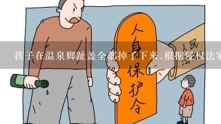 孩子在温泉脚趾盖全部掉了下来,根据侵权法家属会得到什么样的赔偿金