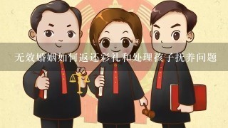 无效婚姻如何返还彩礼和处理孩子抚养问题