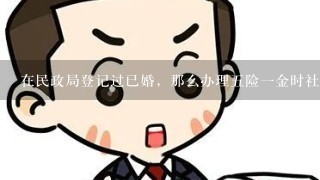 在民政局登记过已婚，那么办理5险1金时社保中心会显示已婚状况吗或者婚姻状况