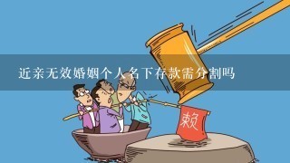 近亲无效婚姻个人名下存款需分割吗