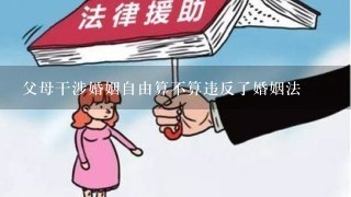 父母干涉婚姻自由算不算违反了婚姻法