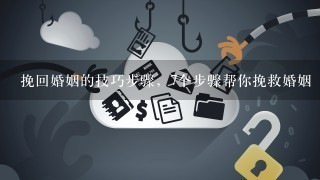 挽回婚姻的技巧步骤，7个步骤帮你挽救婚姻