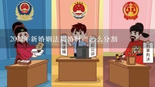 2022年新婚姻法离婚财产怎么分割