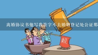 离婚协议书他写我签字不去婚姻登记处公证那财产分割在法律上生效吗？急急求大家帮帮我