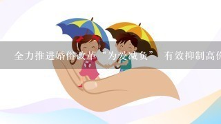 全力推进婚俗改革“为爱减负” 有效抑制高价彩礼