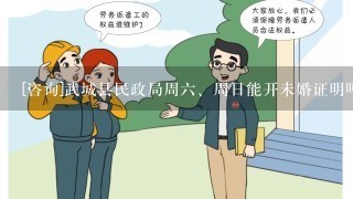 [咨询]武城县民政局周<br/>6、周日能开未婚证明吗