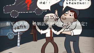 和军人离婚，婚姻法对财产分割有何规定？