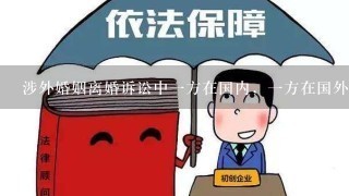 涉外婚姻离婚诉讼中1方在国内，1方在国外怎么处理