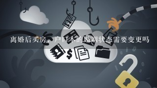 离婚后买房，户口本的婚姻状态需要变更吗