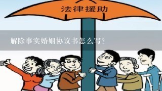 解除事实婚姻协议书怎么写?