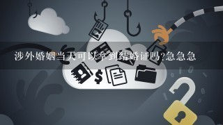 涉外婚姻当天可以拿到结婚证吗?急急急