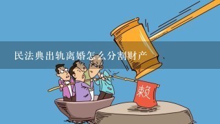 民法典出轨离婚怎么分割财产