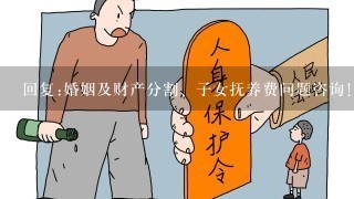 回复:婚姻及财产分割、子女抚养费问题咨询！请专家律师回答！急！！谢谢！